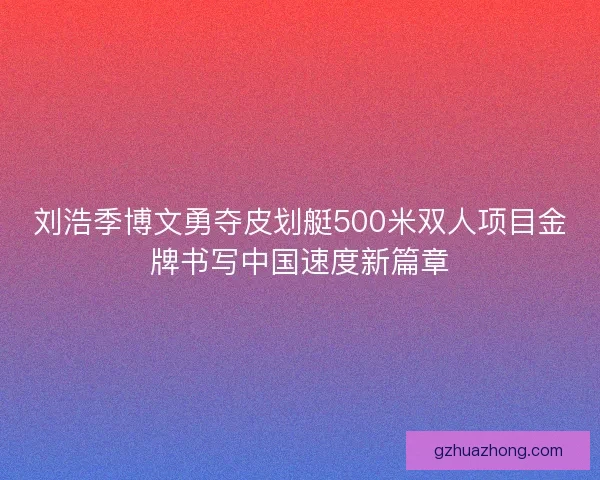 刘浩季博文勇夺皮划艇500米双人项目金牌书写中国速度新篇章
