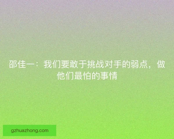 邵佳一：我们要敢于挑战对手的弱点，做他们最怕的事情