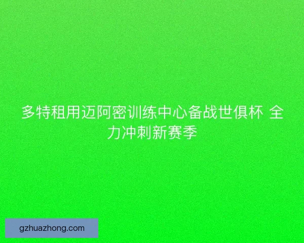 多特租用迈阿密训练中心备战世俱杯 全力冲刺新赛季